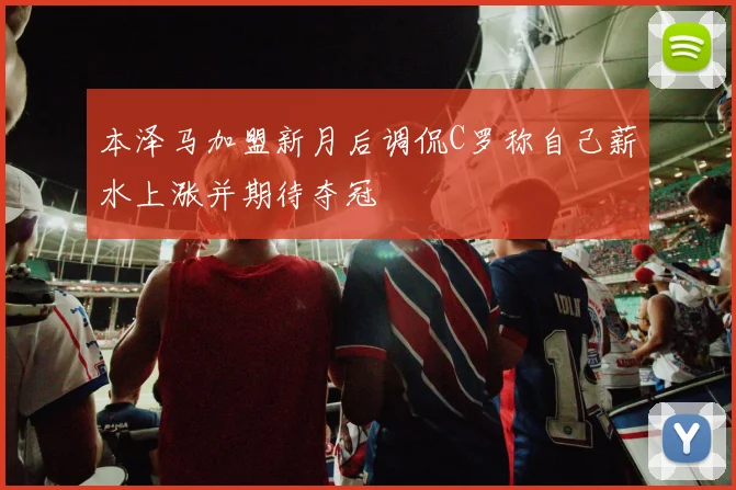 本泽马加盟新月后调侃C罗称自己薪水上涨并期待夺冠