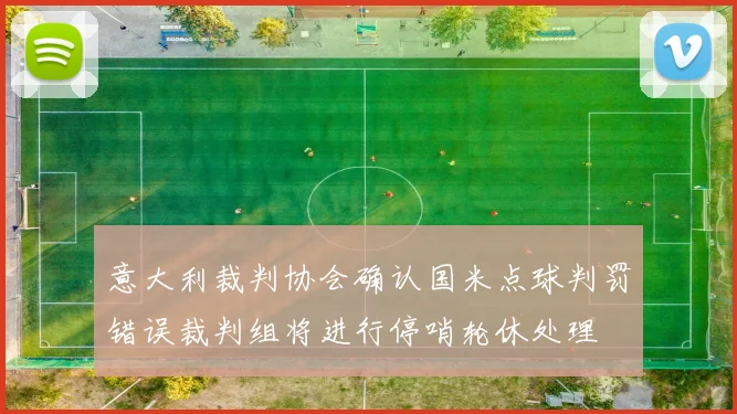 意大利裁判协会确认国米点球判罚错误裁判组将进行停哨轮休处理