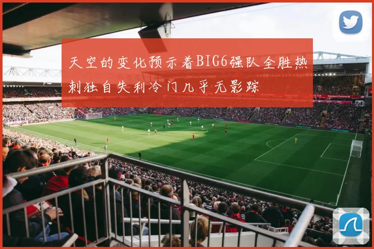天空的变化预示着BIG6强队全胜热刺独自失利冷门几乎无影踪