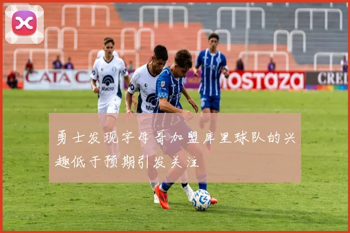 勇士发现字母哥加盟库里球队的兴趣低于预期引发关注