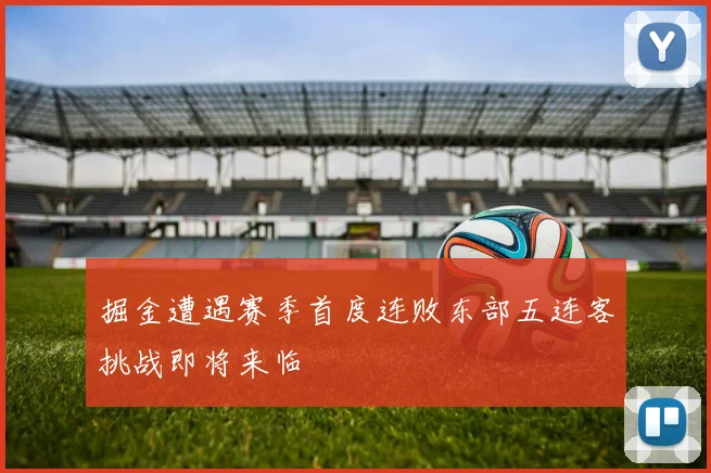掘金遭遇赛季首度连败东部五连客挑战即将来临