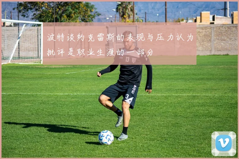 波特谈约克雷斯的表现与压力认为批评是职业生涯的一部分