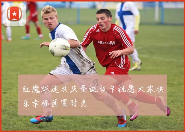 红魔球迷共庆圣诞佳节祝愿大家快乐幸福团圆时光