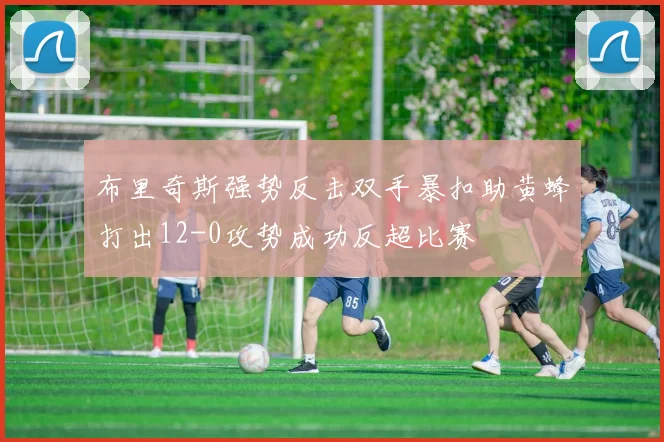 布里奇斯强势反击双手暴扣助黄蜂打出12-0攻势成功反超比赛