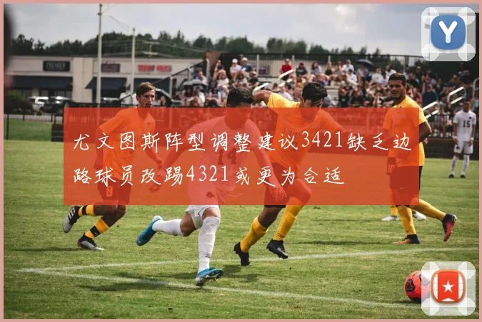 尤文图斯阵型调整建议3421缺乏边路球员改踢4321或更为合适