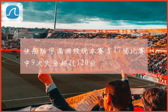 快船防守漏洞频现本赛季17场比赛中9次失分超过120分