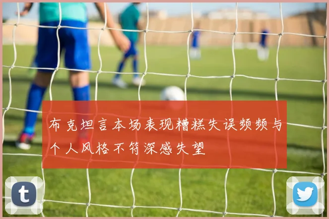布克坦言本场表现糟糕失误频频与个人风格不符深感失望