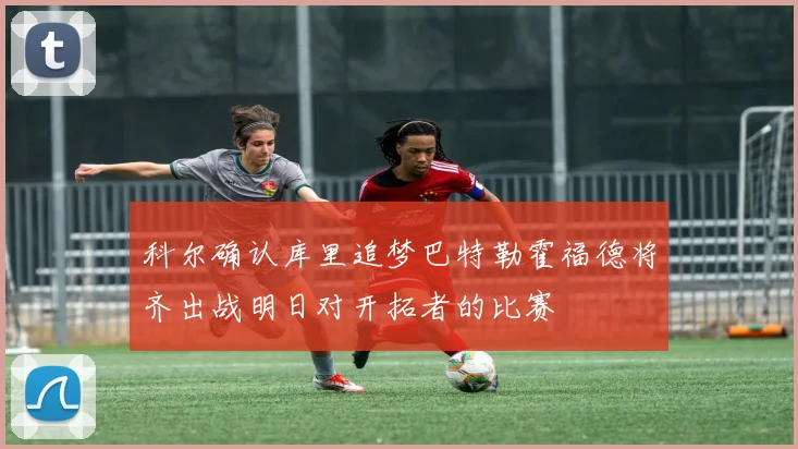 科尔确认库里追梦巴特勒霍福德将齐出战明日对开拓者的比赛