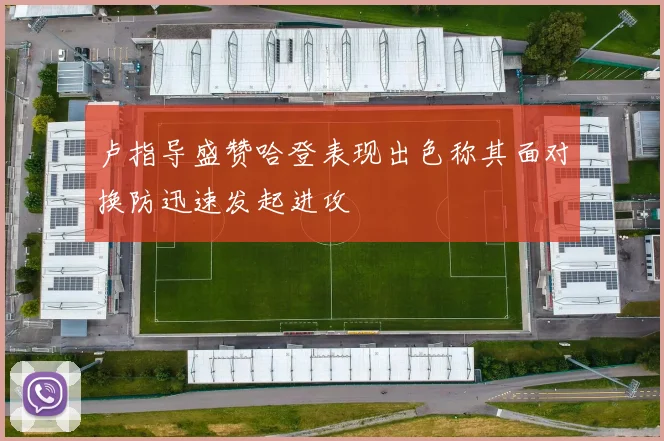 卢指导盛赞哈登表现出色称其面对换防迅速发起进攻