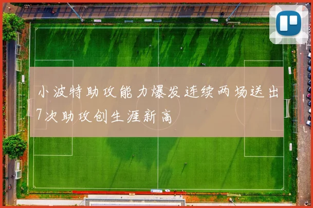小波特助攻能力爆发连续两场送出7次助攻创生涯新高