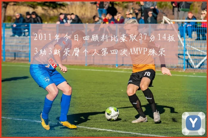 2011年今日回顾科比豪取37分14板3助3断荣膺个人第四次AMVP殊荣