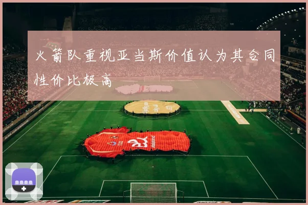火箭队重视亚当斯价值认为其合同性价比极高