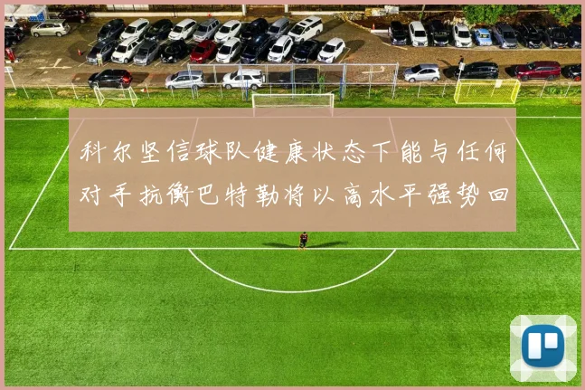 科尔坚信球队健康状态下能与任何对手抗衡巴特勒将以高水平强势回归